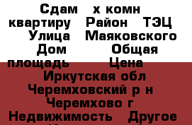 Сдам 2-х комн. квартиру › Район ­ ТЭЦ-12 › Улица ­ Маяковского › Дом ­ 217 › Общая площадь ­ 69 › Цена ­ 9 000 - Иркутская обл., Черемховский р-н, Черемхово г. Недвижимость » Другое   . Иркутская обл.